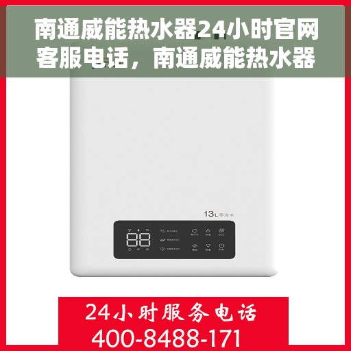 南通威能热水器24小时官网客服电话，南通威能热水器全天候客服热线及官网支持服务