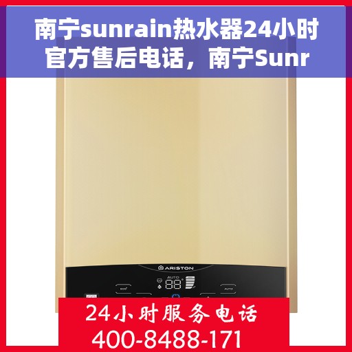 南宁sunrain热水器24小时官方售后电话，南宁Sunrain热水器全天候官方售后热线电话服务保障承诺
