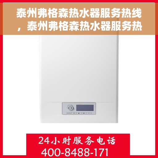 泰州弗格森热水器服务热线，泰州弗格森热水器服务热线，专业维修与售后支持团队为您护航