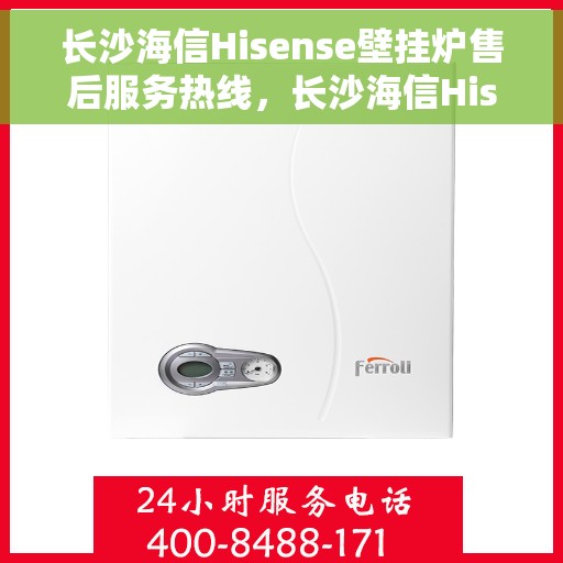长沙海信Hisense壁挂炉售后服务热线，长沙海信Hisense壁挂炉售后热线，专业服务保障温暖您的家