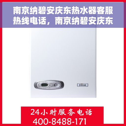 南京纳碧安庆东热水器客服热线电话，南京纳碧安庆东热水器客服热线官方电话公布