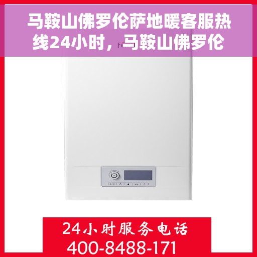 马鞍山佛罗伦萨地暖客服热线24小时，马鞍山佛罗伦萨地暖全天候客服热线