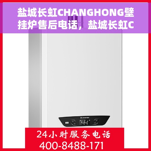 盐城长虹CHANGHONG壁挂炉售后电话，盐城长虹CHANGHONG壁挂炉售后服务热线及电话全解析