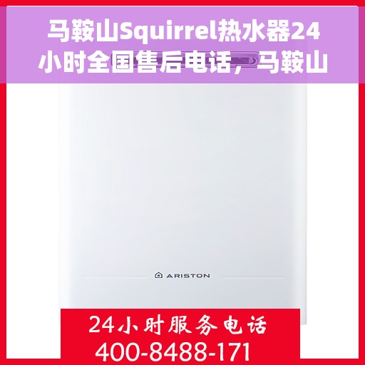 马鞍山Squirrel热水器24小时全国售后电话，马鞍山Squirrel热水器全天候全国售后热线服务电话