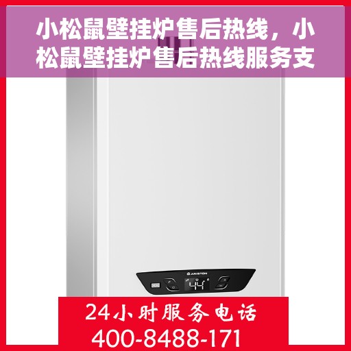 小松鼠壁挂炉售后热线，小松鼠壁挂炉售后热线服务支持及咨询指南