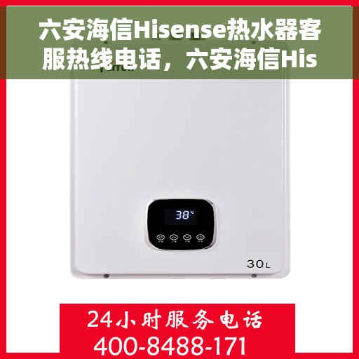 六安海信Hisense热水器客服热线电话，六安海信Hisense热水器客户服务热线电话及售后支持全解析