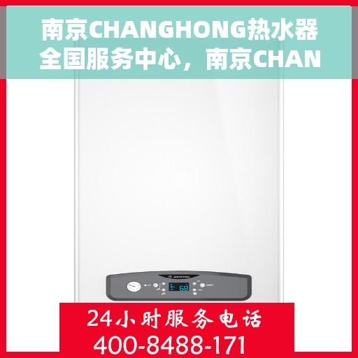 南京CHANGHONG热水器全国服务中心，南京CHANGHONG热水器全国服务热线及售后维修中心