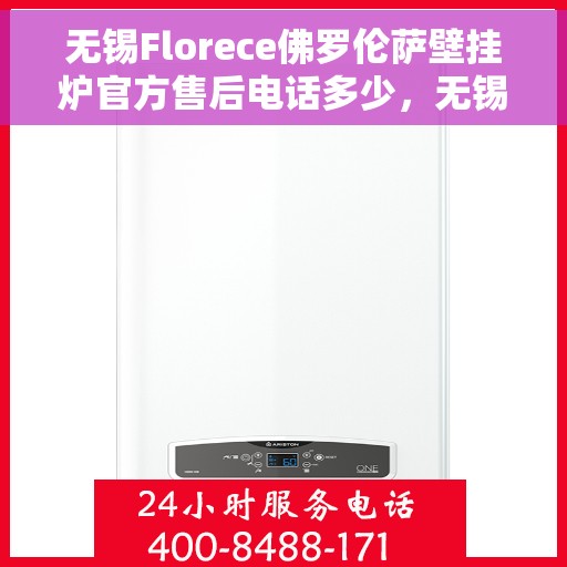 无锡Florece佛罗伦萨壁挂炉官方售后电话多少，无锡Florece佛罗伦萨壁挂炉售后电话官方查询