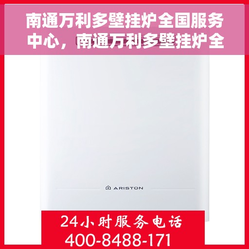南通万利多壁挂炉全国服务中心，南通万利多壁挂炉全国售后服务中心，专业维修与优质服务一站式体验
