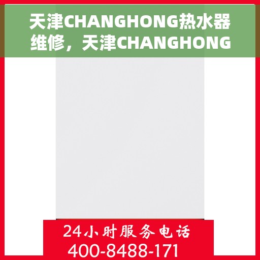 天津CHANGHONG热水器维修，天津CHANGHONG热水器专业维修服务