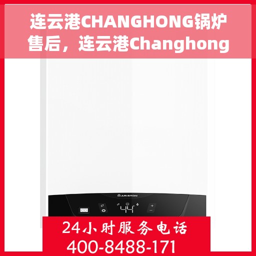连云港CHANGHONG锅炉售后，连云港Changhong锅炉专业售后服务团队支持