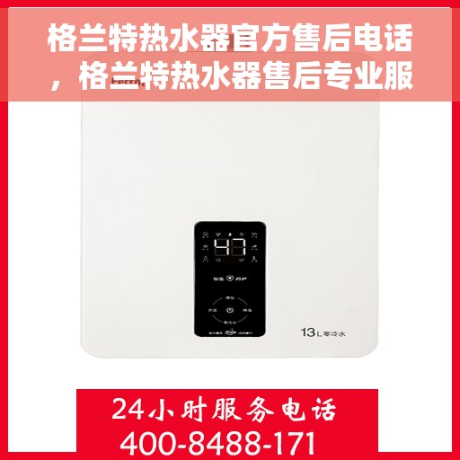 格兰特热水器官方售后电话，格兰特热水器售后专业服务热线，专业维修，贴心保障