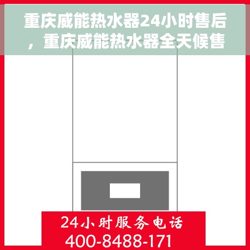 重庆威能热水器24小时售后，重庆威能热水器全天候售后服务保障