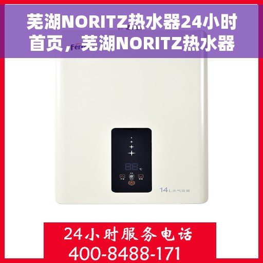 芜湖NORITZ热水器24小时首页，芜湖NORITZ热水器全天候服务手册，首页概览