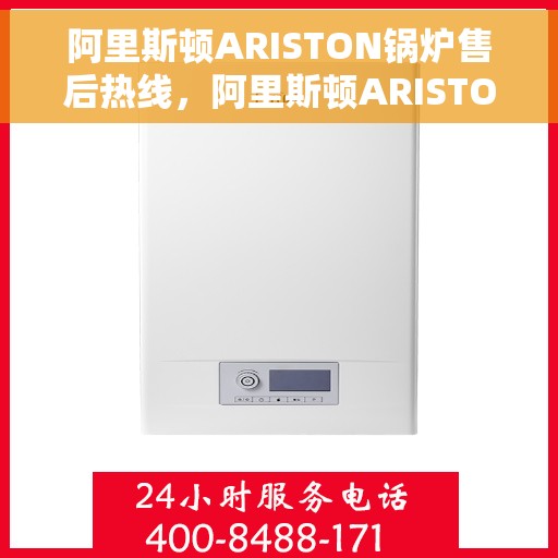 阿里斯顿ARISTON锅炉售后热线，阿里斯顿ARISTON锅炉售后热线，专业维修与贴心服务一站式解决您的锅炉问题
