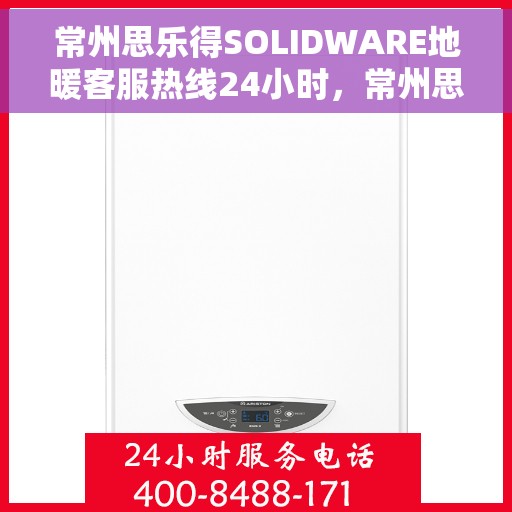 常州思乐得SOLIDWARE地暖客服热线24小时，常州思乐得SOLIDWARE地暖全天候客服热线，专业解答，温暖无忧