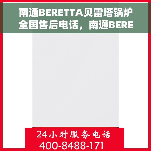 南通BERETTA贝雷塔锅炉全国售后电话，南通BERETTA贝雷塔锅炉全国售后热线及电话服务支持中心