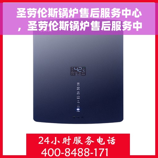 圣劳伦斯锅炉售后服务中心，圣劳伦斯锅炉售后服务中心，专业维修与贴心服务