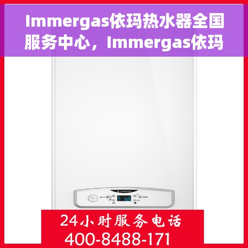 Immergas依玛热水器全国服务中心，Immergas依玛热水器全国售后服务中心，专业维修与贴心服务