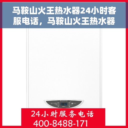 马鞍山火王热水器24小时客服电话，马鞍山火王热水器全天候客服热线电话支持服务