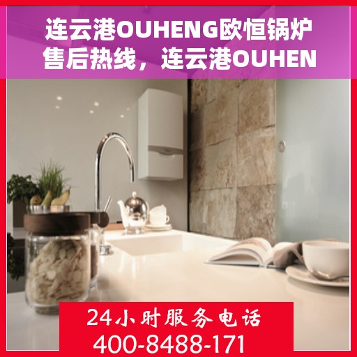 连云港OUHENG欧恒锅炉售后热线，连云港OUHENG欧恒锅炉售后热线，专业维修与保养服务支持
