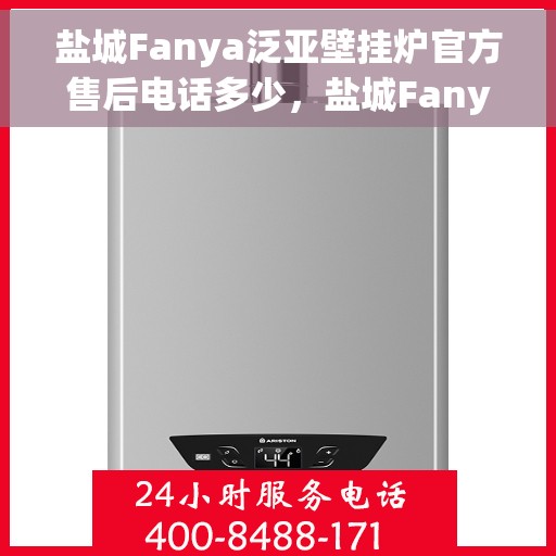 盐城Fanya泛亚壁挂炉官方售后电话多少，盐城Fanya泛亚壁挂炉售后电话官方查询及维修服务指南