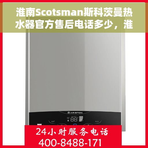 淮南Scotsman斯科茨曼热水器官方售后电话多少，淮南Scotsman斯科茨曼热水器售后服务热线及电话汇总