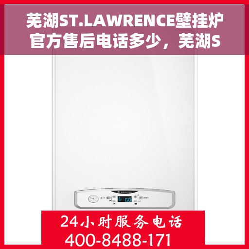 芜湖ST.LAWRENCE壁挂炉官方售后电话多少，芜湖ST.LAWRENCE壁挂炉售后电话及官方维修服务热线