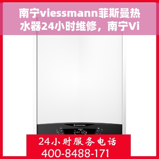 南宁viessmann菲斯曼热水器24小时维修，南宁Viessmann菲斯曼热水器全天候24小时专业维修服务