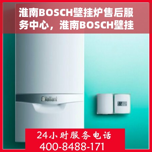 淮南BOSCH壁挂炉售后服务中心，淮南BOSCH壁挂炉售后服务中心，专业维修与保养一站式服务