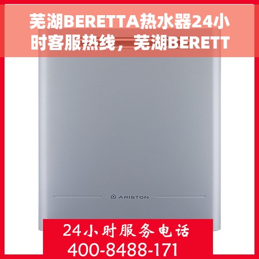 芜湖BERETTA热水器24小时客服热线，芜湖BERETTA热水器全天候客服热线支持