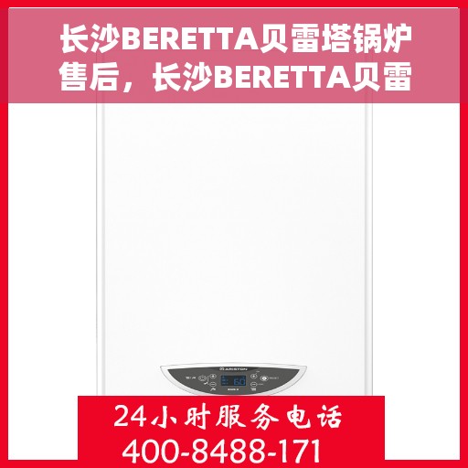 长沙BERETTA贝雷塔锅炉售后，长沙BERETTA贝雷塔锅炉专业售后服务团队