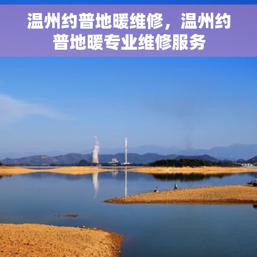 温州约普地暖维修，温州约普地暖专业维修服务