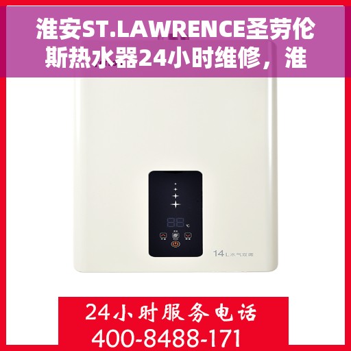 淮安ST.LAWRENCE圣劳伦斯热水器24小时维修，淮安ST.LAWRENCE圣劳伦斯热水器全天候专业维修服务