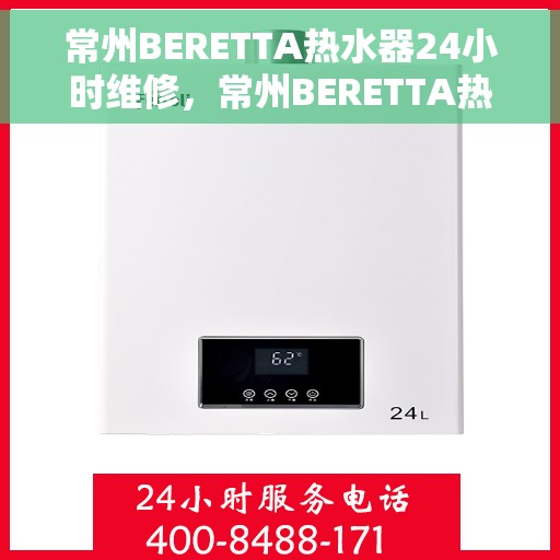 常州BERETTA热水器24小时维修，常州BERETTA热水器全天候专业维修服务