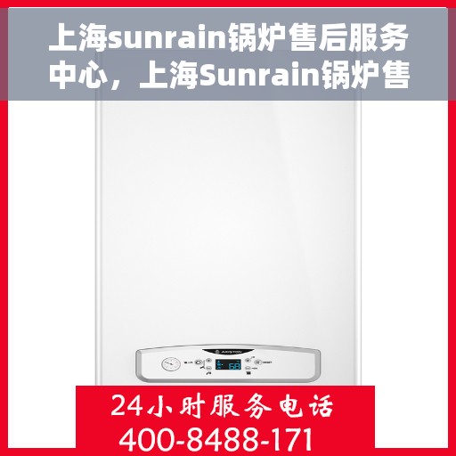 上海sunrain锅炉售后服务中心，上海Sunrain锅炉售后服务中心，专业维修与优质服务