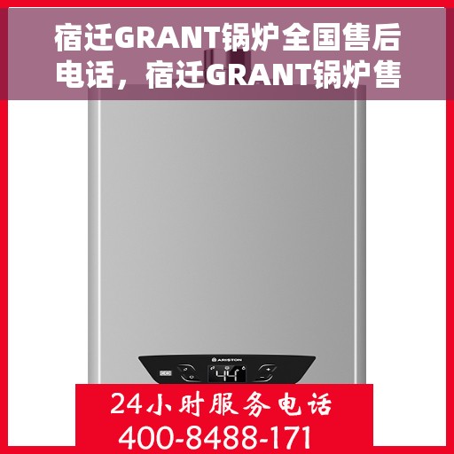 宿迁GRANT锅炉全国售后电话，宿迁GRANT锅炉售后服务热线公布