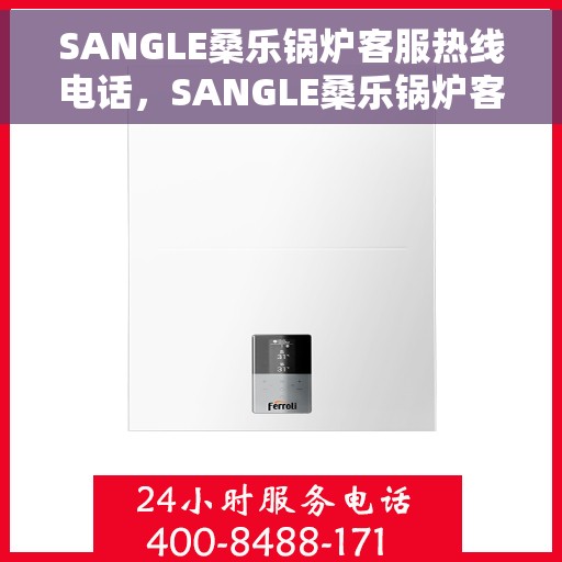 SANGLE桑乐锅炉客服热线电话，SANGLE桑乐锅炉客服热线电话，专业解答，贴心服务