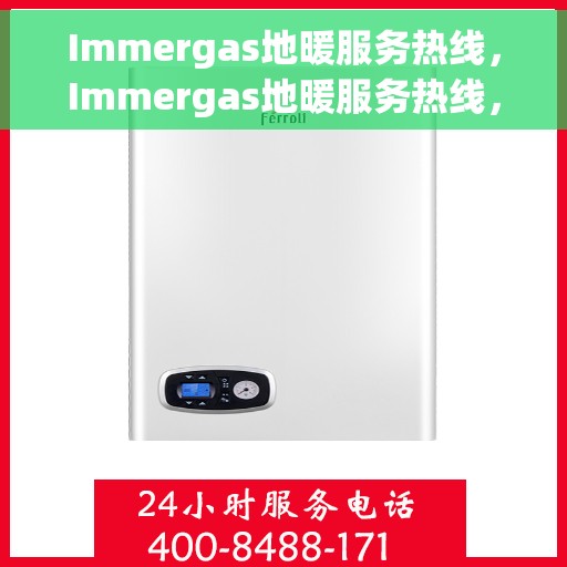 Immergas地暖服务热线，Immergas地暖服务热线，专业解决您的地暖问题