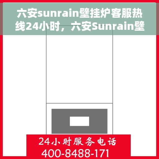 六安sunrain壁挂炉客服热线24小时，六安Sunrain壁挂炉全天候客服热线，温暖服务不打烊