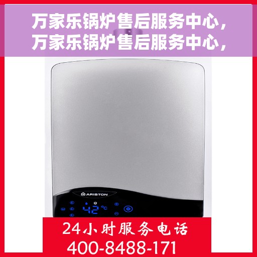 万家乐锅炉售后服务中心，万家乐锅炉售后服务中心，专业维修，贴心服务