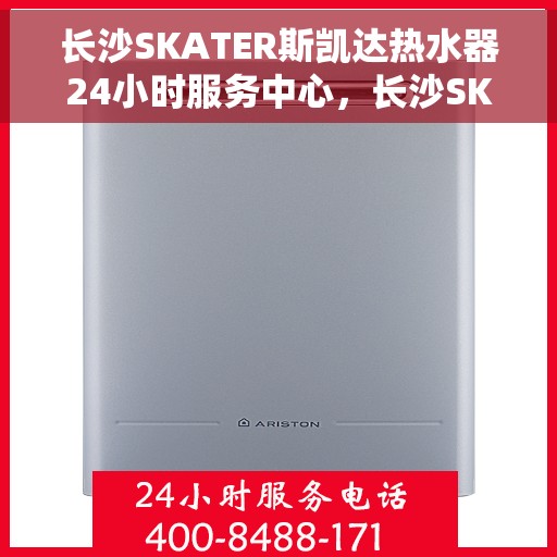 长沙SKATER斯凯达热水器24小时服务中心，长沙SKATER斯凯达热水器全天候无忧服务中心
