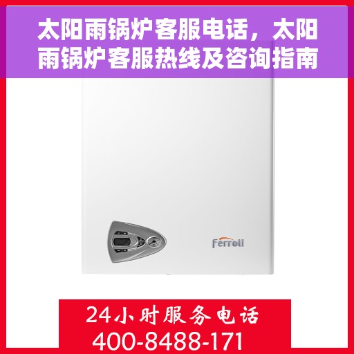 太阳雨锅炉客服电话，太阳雨锅炉客服热线及咨询指南