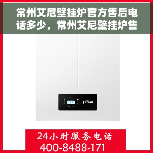 常州艾尼壁挂炉官方售后电话多少，常州艾尼壁挂炉售后电话官方查询及维修服务解析