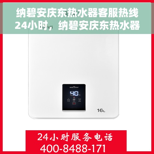 纳碧安庆东热水器客服热线24小时，纳碧安庆东热水器全天候客服热线，温暖服务不打烊