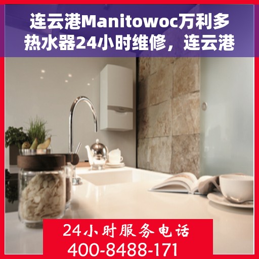 连云港Manitowoc万利多热水器24小时维修，连云港Manitowoc万利多热水器全天候专业维修服务