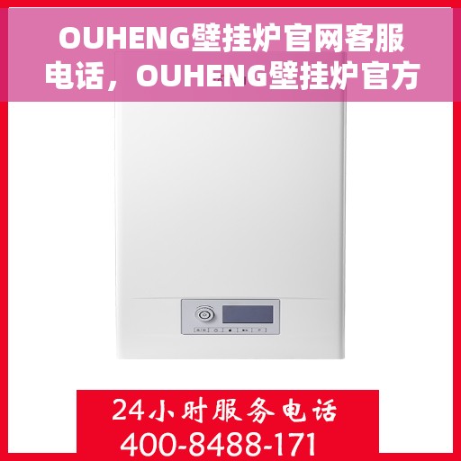 OUHENG壁挂炉官网客服电话，OUHENG壁挂炉官方客服热线，专业解答，贴心服务