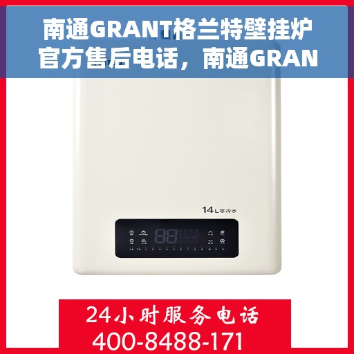 南通GRANT格兰特壁挂炉官方售后电话，南通GRANT壁挂炉官方售后电话及维修服务指南