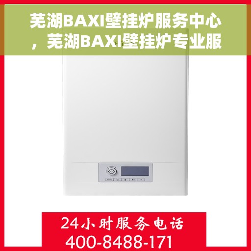 芜湖BAXI壁挂炉服务中心，芜湖BAXI壁挂炉专业服务中心