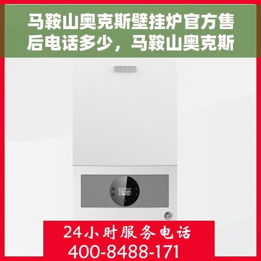 马鞍山奥克斯壁挂炉官方售后电话多少，马鞍山奥克斯壁挂炉售后电话及维修服务指南